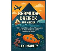 BERMUDA-DREIECK FÜR KINDER: Wahre Geschichten, seltsame Wissenschaft und die Wahrheit über das größte Geheimnis des Meeres