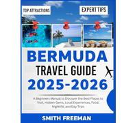 BERMUDA TRAVEL GUIDE 2025-2026: A Beginners Manual to Discover the Best Places to Visit, Hidden Gems, Local Experiences, Food, Nightlife, and Day Trip