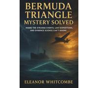 Bermuda Triangle Mystery Solved: Inside the Strange Events, Lost Expeditions, and Evidence Science Can’t Ignore