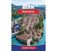 BERN Reiseführer 2026: Entdecken Sie die mittelalterliche Altstadt, Ausblicke auf den Fluss, historische Sehenswürdigkeiten, lokale Küche und praktische Tipps für Ihren Schweiz-Urlaub