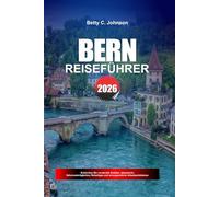 BERN REISEFÜHRER 2026: Entdecken Sie versteckte Schätze, historische Sehenswürdigkeiten, Reisetipps und unvergessliche Urlaubserlebnisse