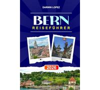 BERN REISEFÜHRER 2026: Entdecken Sie versteckte Schätze, historische Sehenswürdigkeiten, Reisetipps und unvergessliche Urlaubserlebnisse