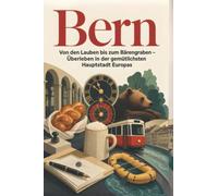 Bern: Von den Lauben bis zum Bärengraben - Überleben in der gemütlichsten Hauptstadt Europas. Das perfekte Geschenk für Einheimische & Zugezogene