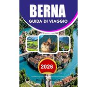 BERNA Guida di viaggio 2026: La guida definitiva per le vacanze svizzere per visitatori alla prima volta, con gemme nascoste, avventure panoramiche, ... facile e consigli di viaggio economici