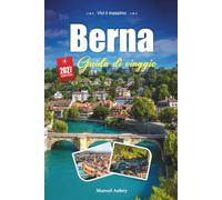 BERNA GUIDA DI VIAGGIO 2027: Una guida pratica e adatta ai principianti La Affascinante Capitale Medievale della Svizzera sull'Aare