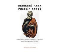Bernabé para principiantes: Comprender su vida, su epístola y su papel en la historia de la Iglesia.