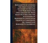 Bernadette of Lourdes: The Only Complete Account of Her Life Ever Published; The Only English Ed. With Many Pictures and the Autograph of Bernadette; ... De L'ImmaculÃ(c)e Bernadette Soubirous