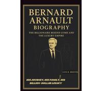 BERNARD ARNAULT BIOGRAPHY: THE BILLIONAIRE BEHIND LVMH AND THE LUXURY EMPIRE HIS JOURNEY, HIS FAMILY, HIS BILLION-DOLLAR LEGACY