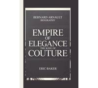 BERNARD ARNAULT: EMPIRE OF ELEGANCE: THE KING OF COUTURE