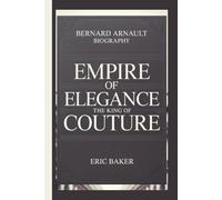 BERNARD ARNAULT: EMPIRE OF ELEGANCE: THE KING OF COUTURE