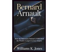 Bernard Arnault: How the Billionaire Behind LVMH Built the World’s Largest Luxury Empire