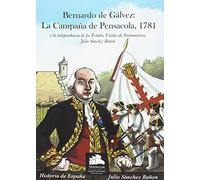 Bernardo de Gálvez: La campaña de Pensacola, 1781: O la independencia de los Estados Unidos de Norteamérica (Historia Militar)