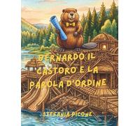 Bernardo il castoro e la parola d'ordine: Storia del castoro che sapeva progettare dighe spettacolari, ma doveva ancora imparare la magia della gentilezza.