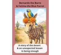 Bernardo the Burro & Fatima the Blue Parrot: A story of the desert & an unexpected lesson in being enough