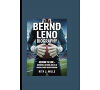 BERND LENO BIOGRAPHY: Holding the Line - Confidence, Criticism, and Life in Football’s Most Isolated Position