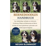 BERNEDOODLES HANDBUCH: Der vollständige Leitfaden zur Aufzucht, Erziehung, Pflege und Betreuung von Bernedoodles für einen glücklichen, gesunden und wohlerzogenen Begleiter