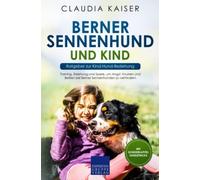 Berner Sennenhund und Kind - Ratgeber zur Kind-Hund-Beziehung: Training, Erziehung und Spiele, um Angst, Knurren und Beißen bei Berner Sennenhunden zu verhindern