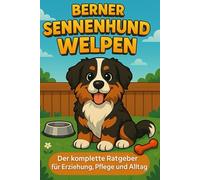 Berner Sennenhund Welpen: Der komplette Ratgeber für Erziehung, Pflege und Alltag
