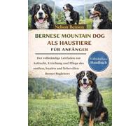 Berner Sennenhunde als Haustiere: Der umfassende Ratgeber zur Aufzucht, Erziehung und Pflege des sanften, treuen und liebevollen Berner Sennenhundes