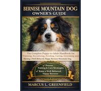 BERNESE MOUNTAIN DOG OWNER’S GUIDE: The Complete Puppy-to-Adult Handbook for Training, Socializing, Feeding, Caring, Grooming and Raising a Well-Behaved, Happy Bernese Mountain Dog