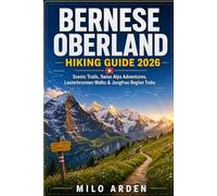 BERNESE OBERLAND HIKING GUIDE 2026: Scenic Trails, Swiss Alps Adventures, Lauterbrunnen Walks & Jungfrau Region Treks: 15 (THE PATHFINDER TRAILS SERIES)