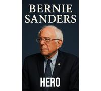 Bernie Sanders: Hero: How Bernie Sanders Sparked a Political Revolution, Challenged Corporate Power, and Transformed American Progressivism