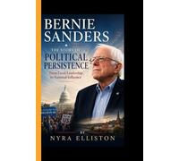 BERNIE SANDERS: The Story of Political Persistence From Local Leadership to National Influence