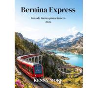 Bernina Express Guía de trenes panorámicos 2026: Guía para quienes viajan por primera vez a Suiza: vistas de glaciares, pueblos alpinos, viaductos y el mágico viaje en tren a Italia