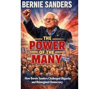 Bernnie sander The Power of the Many: How Bernie Sanders Challenged Oligarchy and Reimagined Democracy