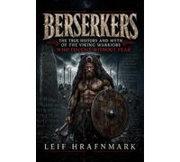 Berserkers - The True History and Myth of the Viking Warriors Who Fought Without Fear: The Sagas, Secrets, and Psychology of the Viking Berserker (The Norse Mythology Library)