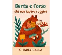Berta e l’orso che non sapeva ruggire: Una storia illustrata per insegnare empatia e cooperazione ai bambini dai 6 ai 10 anni
