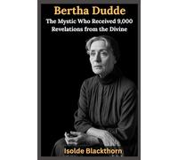 Bertha Dudde: The Mystic Who Received 9,000 Revelations from the Divine: A Biography of the German Visionary Who Transmitted Messages from God, the Spirit World, and the End Times