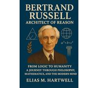 Bertrand Russell: Architect of Reason: From Logic to Humanity - A Journey Through Philosophy, Mathematics, and the Modern Mind