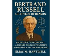 Bertrand Russell: Architect of Reason: From Logic to Humanity - A Journey Through Philosophy, Mathematics, and the Modern Mind