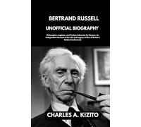 BERTRAND RUSSELL UNOFFICIAL BIOGRAPHY: Philosopher, Logician, and Tireless Advocate for Reason. An Independent Account of the Life and Legacy of One of Britain’s Boldest Intellectuals