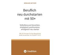 Beruflich neu durchstarten mit 50+: Selbstbewusst bewerben, strategisch positionieren, erfolgreich neu starten