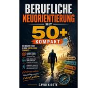 Berufliche Neuorientierung Mit 50+ Kompakt: Der Praxis-Guide für Karrierewechsel: Ängste auflösen, Stärken sichtbar machen und in 12 Monaten neu durchstarten
