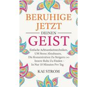 Beruhige Jetzt Deinen Geist: Einfache Achtsamkeitstechniken, um Stress abzubauen, die Konzentration zu steigern und innere Ruhe zu finden - in nur 10 Minuten pro Tag.
