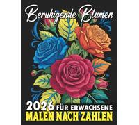 Beruhigende Blumen Malen nach Zahlen für Erwachsene: Ein entspannendes Malbuch zur Förderung von Ruhe, Kreativität und Stressabbau