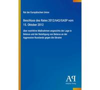 Beschluss des Rates 2012/642/GASP vom 15. Oktober 2012: über restriktive Maßnahmen angesichts der Lage in Belarus und der Beteiligung von Belarus an der Aggression Russlands gegen die Ukraine
