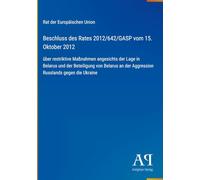 Beschluss des Rates 2012/642/GASP vom 15. Oktober 2012: über restriktive Maßnahmen angesichts der Lage in Belarus und der Beteiligung von Belarus an der Aggression Russlands gegen die Ukraine