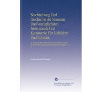 Beschreibung Und Geschichte der Neuesten Und Vorzüglichsten Instrumente Und Kunstwerke Für Liebhaber Und Künstler,: In Rücksicht Ihrer Mechanischen ... Einschlagenden Hülfswissenschaften. V. 1-3