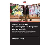 Besoins en matière d'accompagnement des jeunes adultes réfugiés: Quels sont les besoins en matière d'accompagnement des jeunes réfugiés adultes à l'aube de leur majorité ?