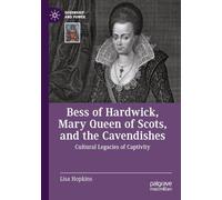 Bess of Hardwick, Mary Queen of Scots, and the Cavendishes: Cultural Legacies of Captivity (Queenship and Power)