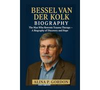 BESSEL VAN DER KOLK: The Man Who Rewrote Trauma Therapy - A Biography of Discovery and Hope