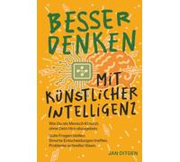 Besser denken mit Künstlicher Intelligenz: Wie Du als Mensch KI nutzt, ohne Dein Hirn abzugeben. Gute Fragen stellen. Smarte Entscheidungen treffen. Probleme schneller lösen.