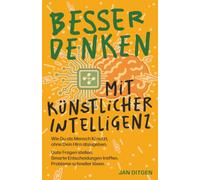 Besser denken mit Künstlicher Intelligenz: Wie Du als Mensch KI nutzt, ohne Dein Hirn abzugeben. Gute Fragen stellen. Smarte Entscheidungen treffen. Probleme schneller lösen.