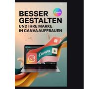 Besser gestalten und Ihre Marke in Canva aufbauen: Der ultimative Leitfaden für die Gestaltung von Logos, Social-Media-Inhalten, Präsentationen und Printmaterialien“