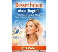 Besser hören - ohne Hörgerät: Das 30-Tage-Hörtraining mit 20 Übungen für klarere Gespräche und besseres Sprachverstehen