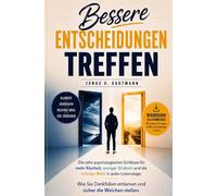 Bessere Entscheidungen treffen: Wie Sie Denkfallen vermeiden, mentale Klarheit gewinnen, weniger grübeln und sicher die richtige Wahl treffen - inklusive Bonus-Workbook zur direkten Umsetzung
